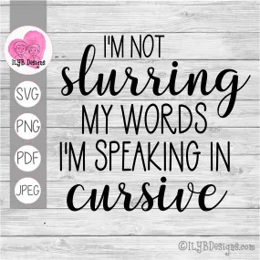 I'm Not Slurring My Words I'm Speaking in Cursive SVG, PNG, JPEG, PDF Cut Files